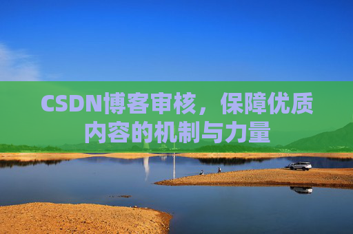 CSDN博客审核，保障优质内容的机制与力量